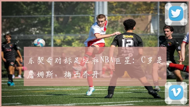 东契奇对标足坛和NBA巨星：C罗是詹姆斯，梅西乔丹