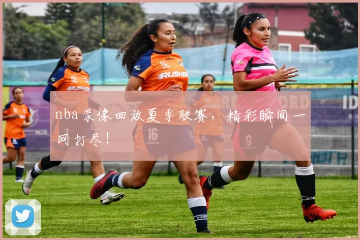 nba录像回放夏季联赛,精彩瞬间一网打尽!