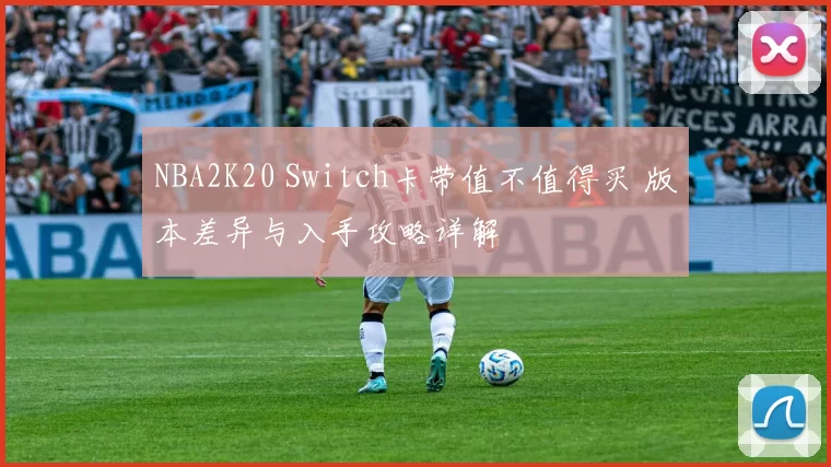 NBA2K20 Switch卡带值不值得买 版本差异与入手攻略详解