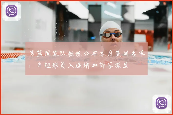 男篮国家队教练公布本月集训名单，年轻球员入选增加阵容深度