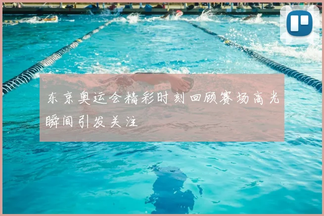 东京奥运会精彩时刻回顾赛场高光瞬间引发关注