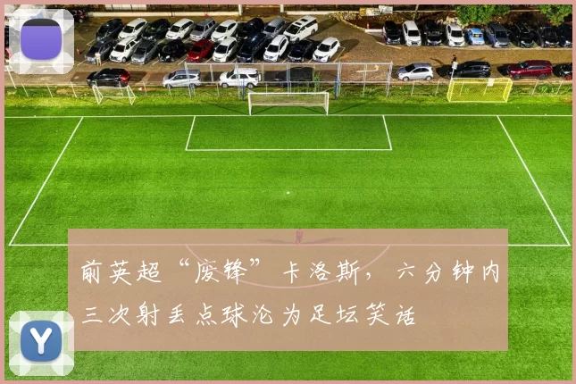 前英超“废锋”卡洛斯，六分钟内三次射丢点球沦为足坛笑话