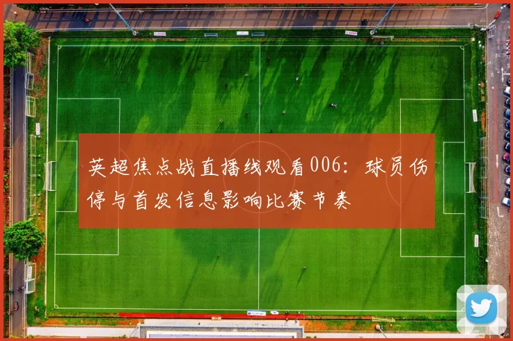 英超焦点战直播线观看006:球员伤停与首发信息影响比赛节奏