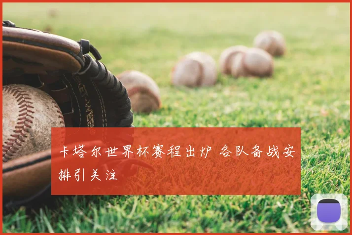 卡塔尔世界杯赛程出炉 各队备战安排引关注