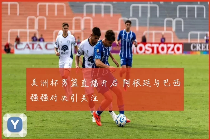 美洲杯男篮直播开启 阿根廷与巴西强强对决引关注