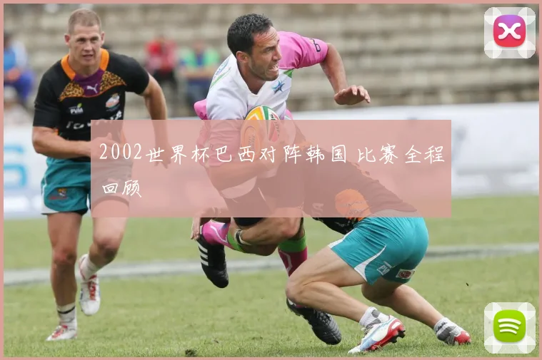 2002世界杯巴西对阵韩国 比赛全程回顾