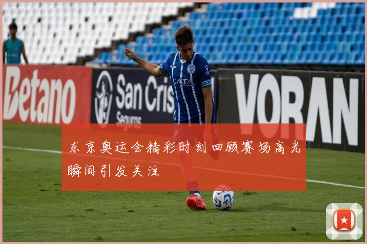 东京奥运会精彩时刻回顾赛场高光瞬间引发关注