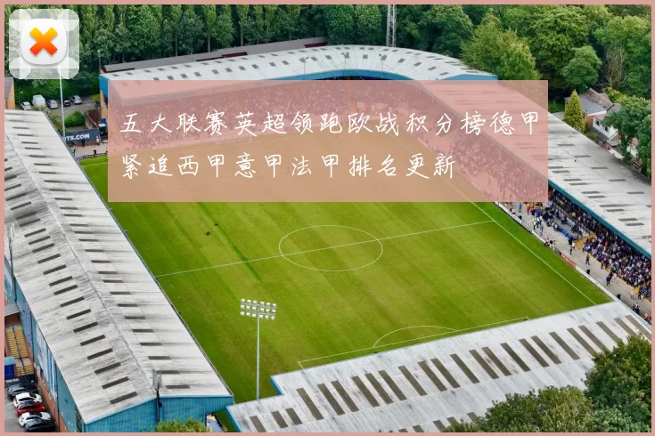 五大联赛英超领跑欧战积分榜德甲紧追西甲意甲法甲排名更新