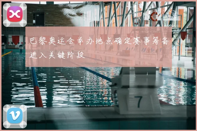 巴黎奥运会举办地点确定赛事筹备进入关键阶段