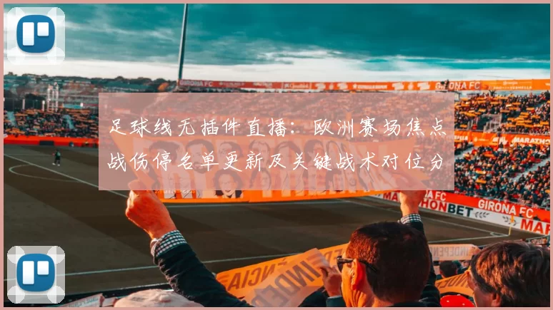 足球线无插件直播:欧洲赛场焦点战伤停名单更新及关键战术对位分析