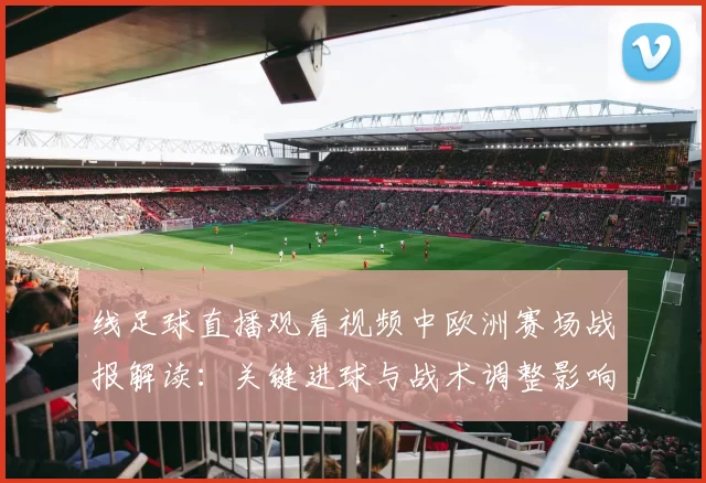 线足球直播观看视频中欧洲赛场战报解读:关键进球与战术调整影响