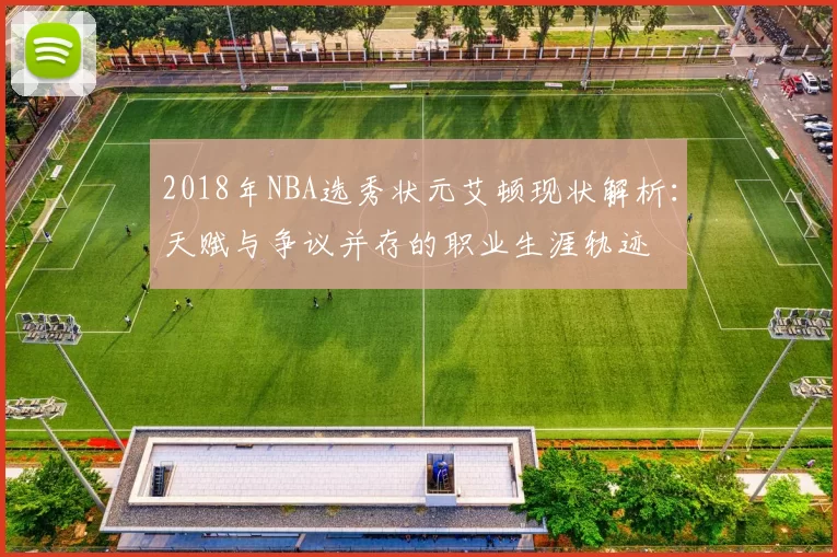 2018年NBA选秀状元艾顿现状解析：天赋与争议并存的职业生涯轨迹