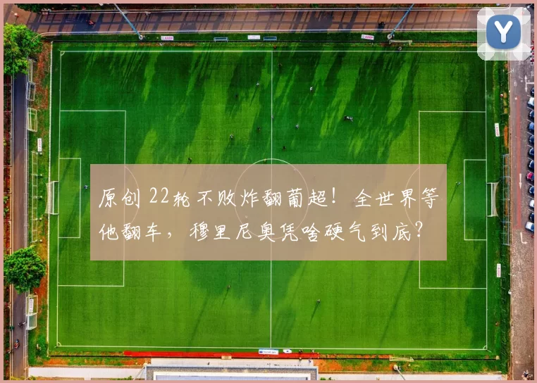 原创 22轮不败炸翻葡超!全世界等他翻车,穆里尼奥凭啥硬气到底?