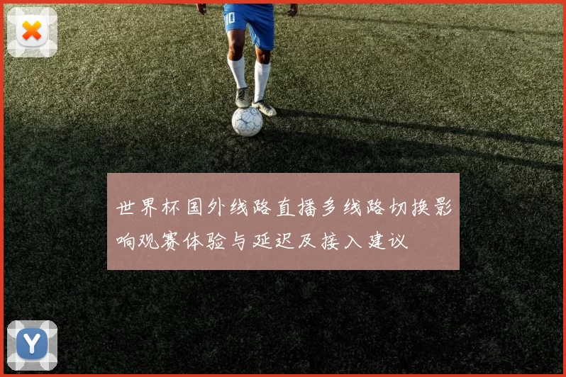 世界杯国外线路直播多线路切换影响观赛体验与延迟及接入建议