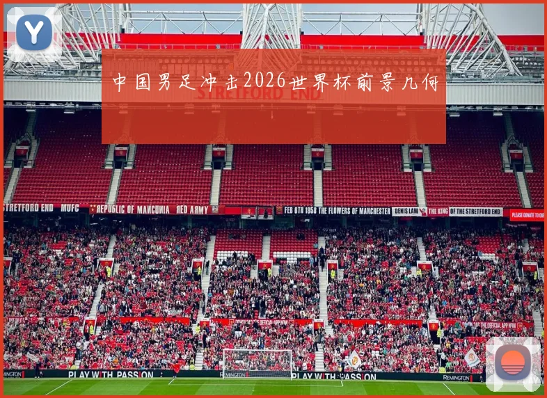 中国男足冲击2026世界杯前景几何