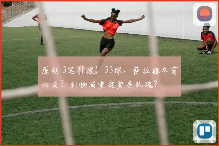 原创 3笔引援！33球，萨拉赫冬窗必走？利物浦重建要弃队魂？