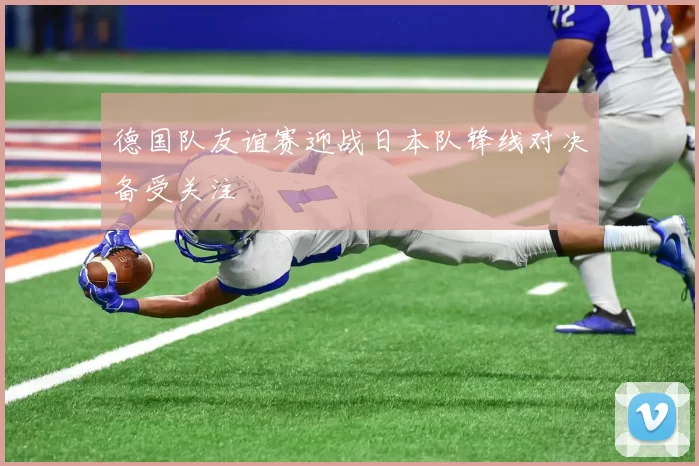 德国队友谊赛迎战日本队锋线对决备受关注