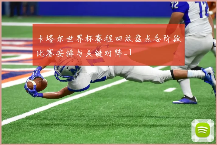 卡塔尔世界杯赛程回放盘点各阶段比赛安排与关键对阵_1