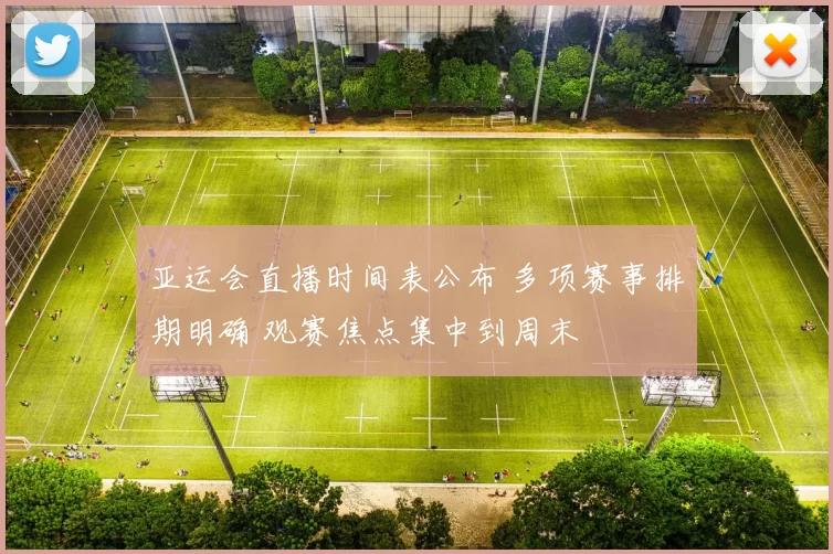 亚运会直播时间表公布 多项赛事排期明确 观赛焦点集中到周末