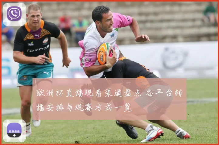 欧洲杯直播观看渠道盘点 各平台转播安排与观赛方式一览