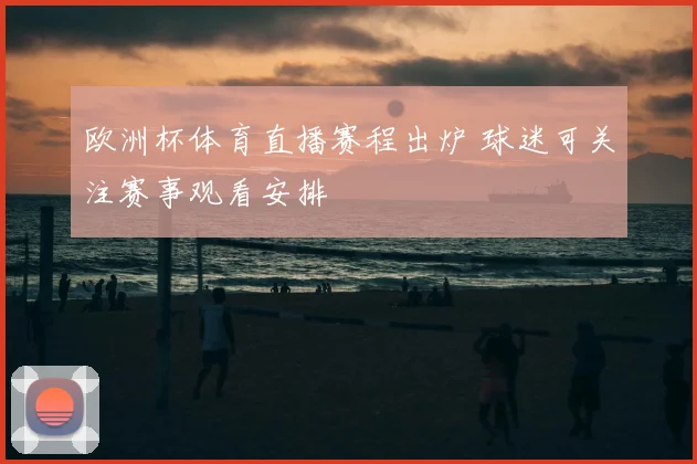 欧洲杯体育直播赛程出炉 球迷可关注赛事观看安排