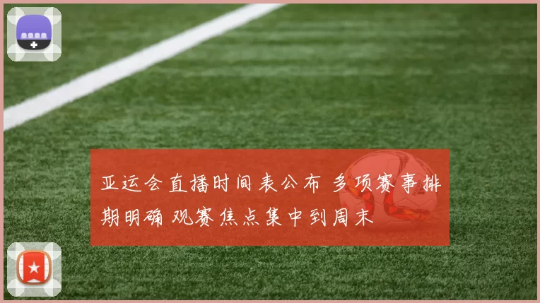 亚运会直播时间表公布 多项赛事排期明确 观赛焦点集中到周末