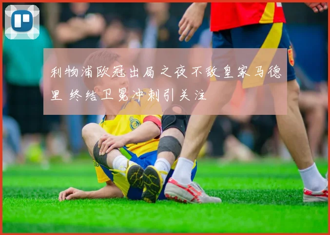利物浦欧冠出局之夜不敌皇家马德里 终结卫冕冲刺引关注