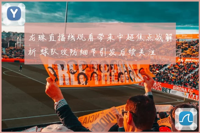 龙珠直播线观看带来中超焦点战解析 球队攻防细节引发后续关注
