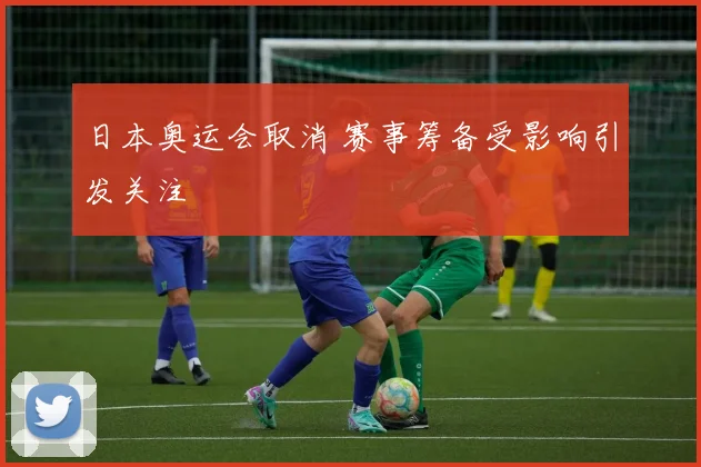 日本奥运会取消 赛事筹备受影响引发关注