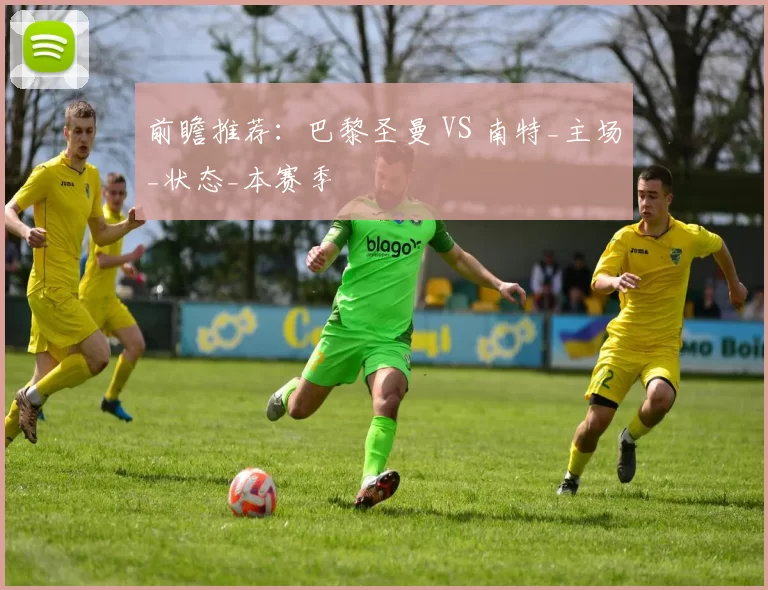 前瞻推荐：巴黎圣曼 VS 南特_主场_状态_本赛季