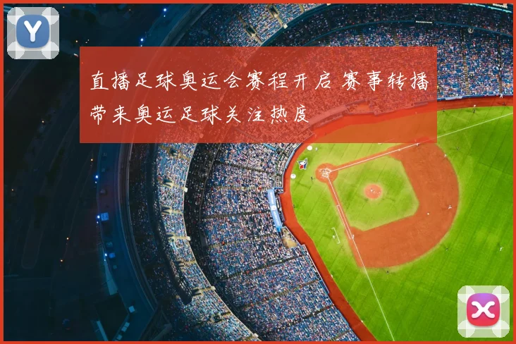 直播足球奥运会赛程开启 赛事转播带来奥运足球关注热度