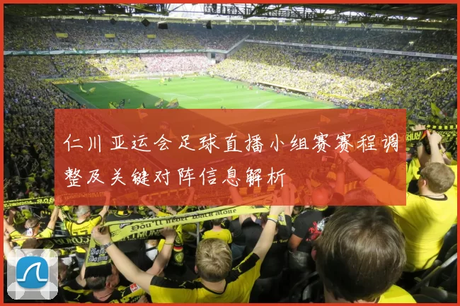 仁川亚运会足球直播小组赛赛程调整及关键对阵信息解析