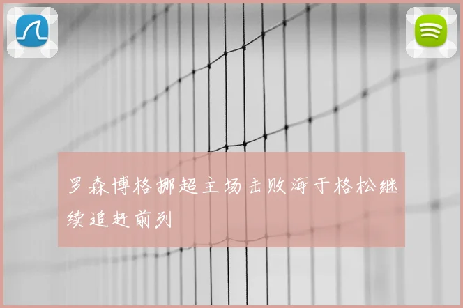 罗森博格挪超主场击败海于格松继续追赶前列