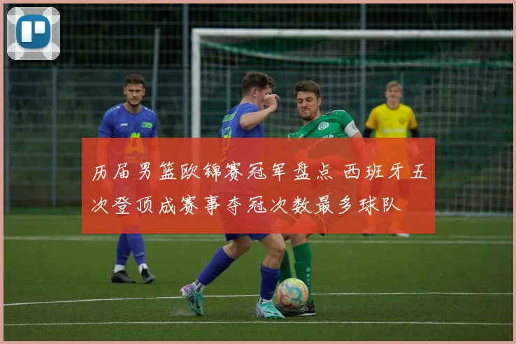 历届男篮欧锦赛冠军盘点 西班牙五次登顶成赛事夺冠次数最多球队