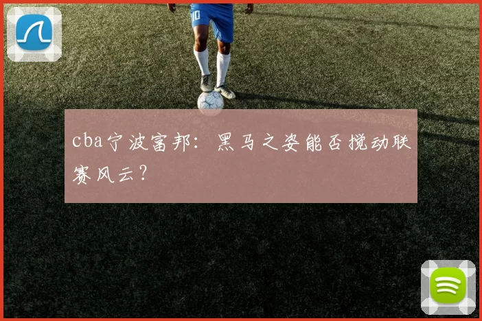 cba宁波富邦：黑马之姿能否搅动联赛风云？