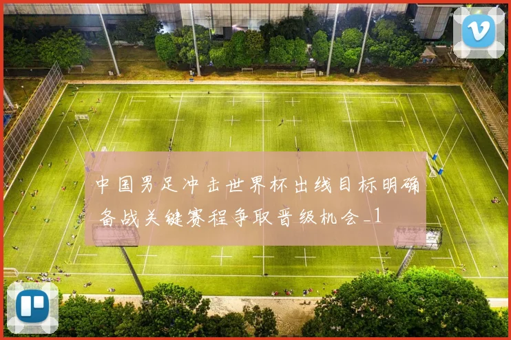 中国男足冲击世界杯出线目标明确 备战关键赛程争取晋级机会_1