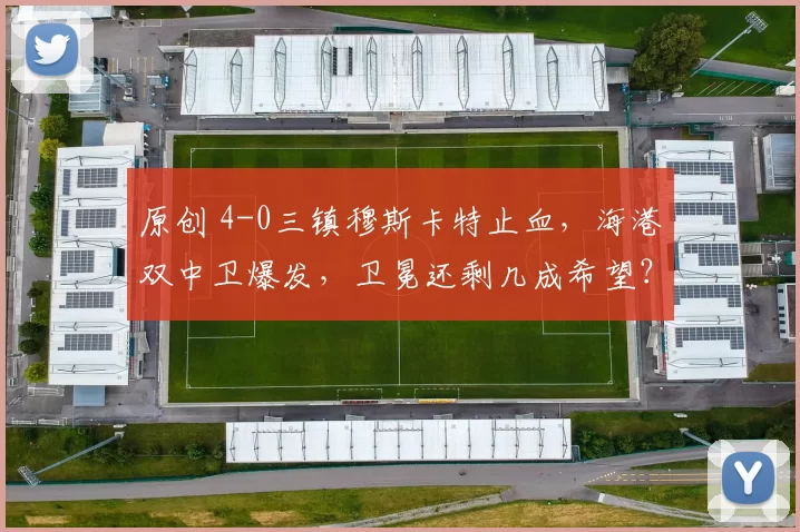 原创 4-0三镇穆斯卡特止血，海港双中卫爆发，卫冕还剩几成希望？