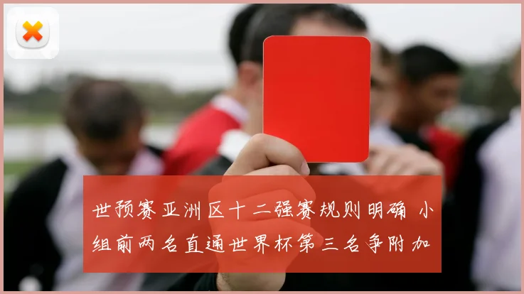 世预赛亚洲区十二强赛规则明确 小组前两名直通世界杯第三名争附加赛