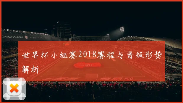 世界杯小组赛2018赛程与晋级形势解析
