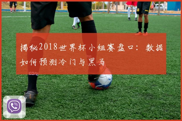揭秘2018世界杯小组赛盘口：数据如何预测冷门与黑马